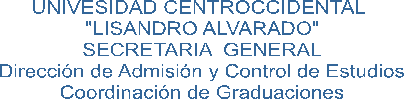 UNIVESIDAD CENTROCCIDENTAL 
"LISANDRO ALVARADO"
SECRETARIA  GENERAL
Dirección de Admisión y Control de Estudios
Coordinación de Graduaciones